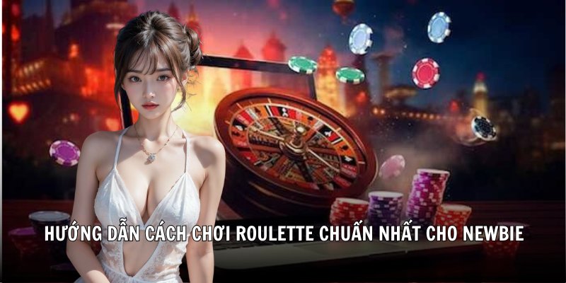 Hướng dẫn cách chơi Roulette chuẩn nhất cho newbie